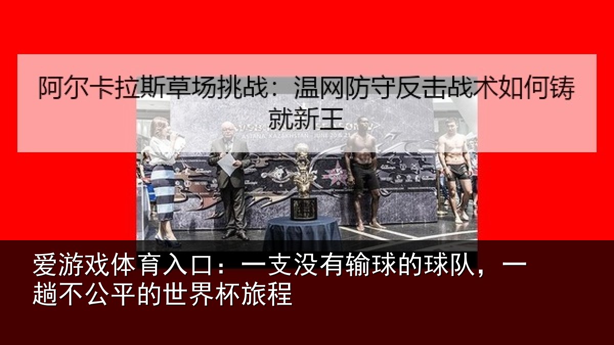 爱游戏体育入口:一支没有输球的球队,一趟不公平的世界杯旅程