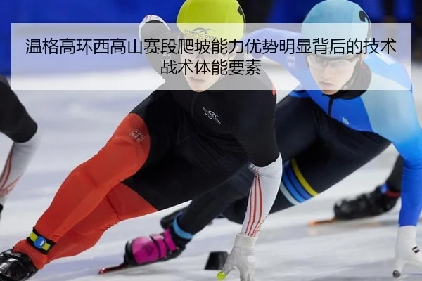 温格高环西高山赛段爬坡能力优势明显背后的技术战术体能要素