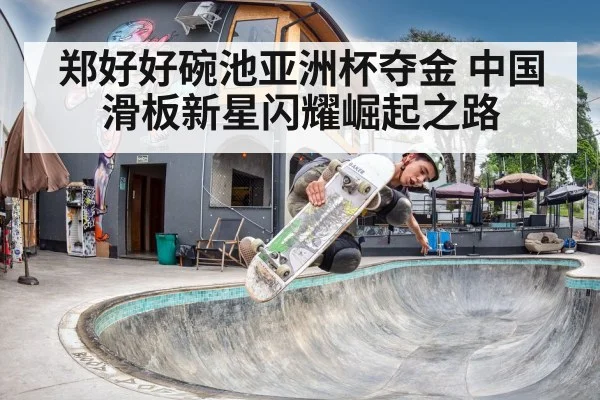 郑好好碗池亚洲杯夺金 中国滑板新星闪耀崛起之路