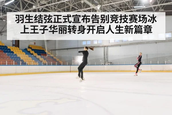 羽生结弦正式宣布告别竞技赛场冰上王子华丽转身开启人生新篇章