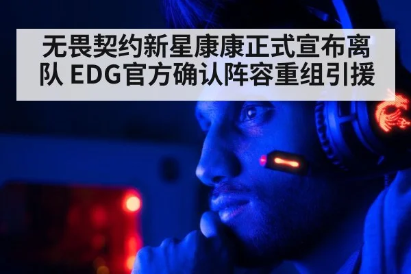无畏契约新星康康正式宣布离队 EDG官方确认阵容重组引援