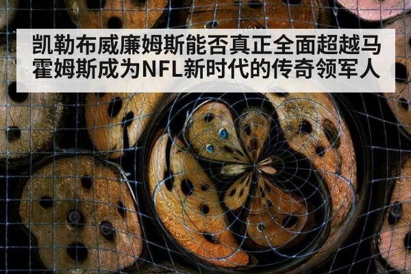 凯勒布威廉姆斯能否真正全面超越马霍姆斯成为NFL新时代的传奇领军人