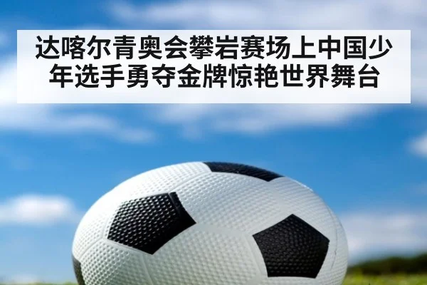达喀尔青奥会攀岩赛场上中国少年选手勇夺金牌惊艳世界舞台
