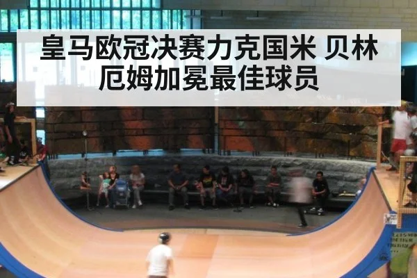 皇马欧冠决赛力克国米 贝林厄姆加冕最佳球员
