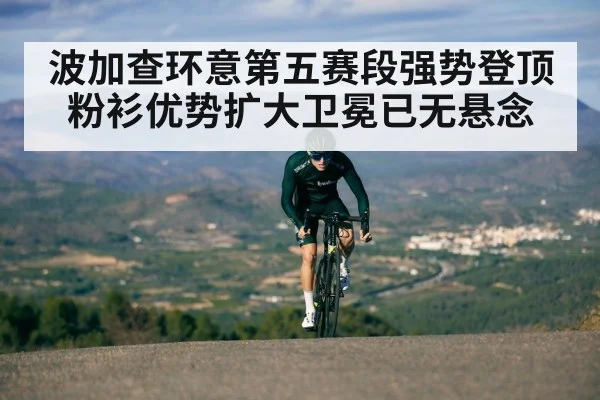 波加查环意第五赛段强势登顶粉衫优势扩大卫冕已无悬念